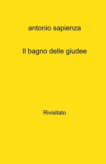 Il bagno delle giudee. Rivisitato - Antonio Sapienza - Libro ilmiolibro self publishing 2023, La community di ilmiolibro.it | Libraccio.it