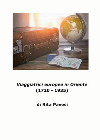 Viaggiatrici europee in Oriente. (1720-1935) - Rita Pavesi - Libro ilmiolibro self publishing 2023, La community di ilmiolibro.it | Libraccio.it