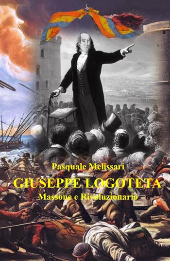 Giuseppe Logoteta. Massone e rivoluzionario - Pasquale Melissari - Libro ilmiolibro self publishing 2023, La community di ilmiolibro.it | Libraccio.it