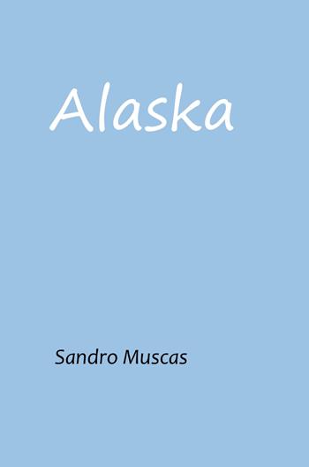 Alaska - Sandro Muscas - Libro ilmiolibro self publishing 2023, La community di ilmiolibro.it | Libraccio.it