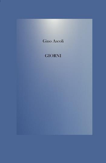 Giorni - Gino Ascoli - Libro ilmiolibro self publishing 2023, La community di ilmiolibro.it | Libraccio.it