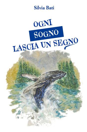 Ogni sogno lascia un segno. Piccoli sogni per diventare grandi uomini - Silvia Bati - Libro ilmiolibro self publishing 2023, La community di ilmiolibro.it | Libraccio.it
