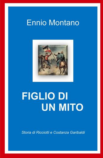 Figlio di un mito. Storia di Ricciotti e Costanza Garibaldi - Ennio Montano - Libro ilmiolibro self publishing 2023, La community di ilmiolibro.it | Libraccio.it