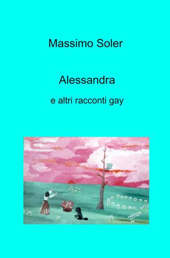 Alessandra e altri racconti gay - Massimo Soler - Libro ilmiolibro self publishing 2023, La community di ilmiolibro.it | Libraccio.it