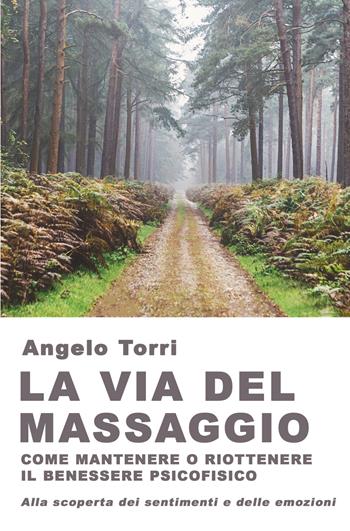 La via del massaggio come mantenere o riottenere il benessere psicofisico Alla scoperta dei sentimenti e delle emozioni - Angelo Torri - Libro ilmiolibro self publishing 2023, La community di ilmiolibro.it | Libraccio.it