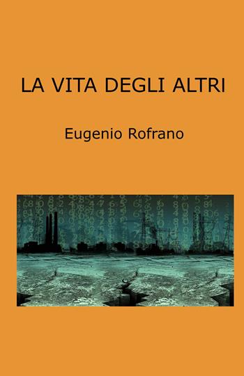 La vita degli altri - Eugenio Rofrano - Libro ilmiolibro self publishing 2023, La community di ilmiolibro.it | Libraccio.it