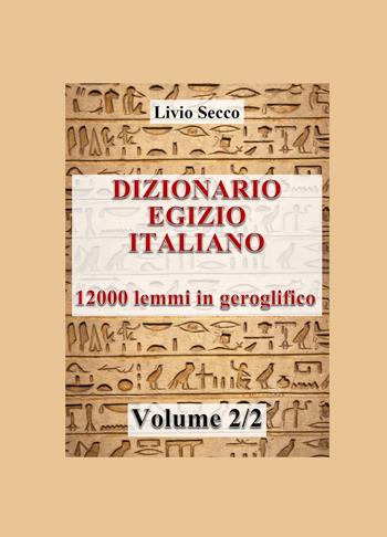 Dizionario egizio-italiano. 12000 lemmi in geroglifico. Vol. 2 - Livio Secco - Libro ilmiolibro self publishing 2023, La community di ilmiolibro.it | Libraccio.it