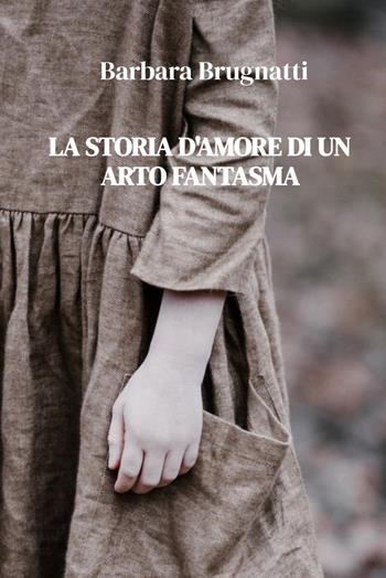 La storia d'amore di un arto fantasma - Barbara Brugnatti - Libro ilmiolibro self publishing 2023, La community di ilmiolibro.it | Libraccio.it