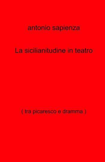 La sicilianitudine in teatro (tra picaresco e dramma) - Antonio Sapienza - Libro ilmiolibro self publishing 2023, La community di ilmiolibro.it | Libraccio.it