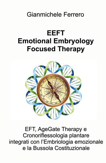 EEFT Emotional Embryology Focused Therapy. EFT, AgeGate Therapy e Cronoriflessologia plantare Integrati con l'Embriologia emozionale e la Bussola Costituzionale - Gianmichele Ferrero - Libro ilmiolibro self publishing 2024, La community di ilmiolibro.it | Libraccio.it