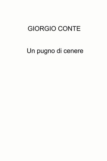 Un pugno di cenere - Giorgio Conte - Libro ilmiolibro self publishing 2024, La community di ilmiolibro.it | Libraccio.it