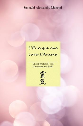 L'energia che cura l'anima. Un'esperienza di vita, un manuale di Reiki - Samadhi Alessandra Manenti - Libro ilmiolibro self publishing 2024, La community di ilmiolibro.it | Libraccio.it