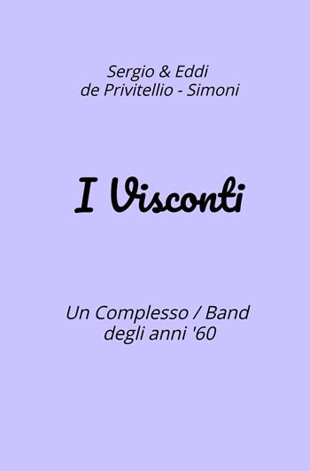 I Visconti. Un Complesso Band degli anni '60 - Sergio De Privitellio, Eddi Simoni - Libro ilmiolibro self publishing 2024, La community di ilmiolibro.it | Libraccio.it