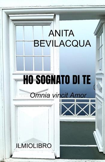Ho sognato di te. Omnia vincit Amor - Anita Bevilacqua - Libro ilmiolibro self publishing 2024, La community di ilmiolibro.it | Libraccio.it