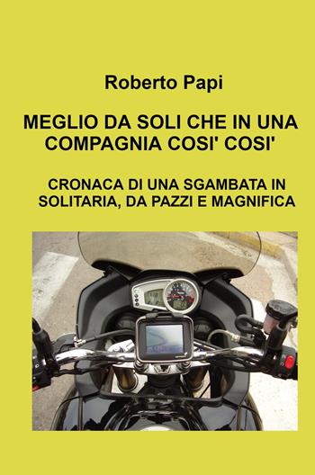 Meglio da soli che in una compagnia così così. Cronaca di una sgambata in solitaria, da pazzi e magnifica - Roberto Papi - Libro ilmiolibro self publishing 2024, La community di ilmiolibro.it | Libraccio.it