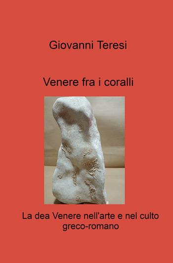 Venere fra i coralli. La dea Venere nell'arte e nel culto greco-romano - Giovanni Teresi - Libro ilmiolibro self publishing 2024, La community di ilmiolibro.it | Libraccio.it