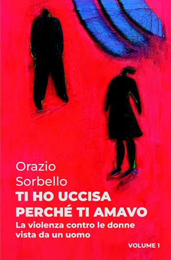 Ti ho uccisa perché ti amavo. Vol. 1: La violenza contro le donne vista da un uomo - Orazio Sorbello - Libro ilmiolibro self publishing 2024, La community di ilmiolibro.it | Libraccio.it