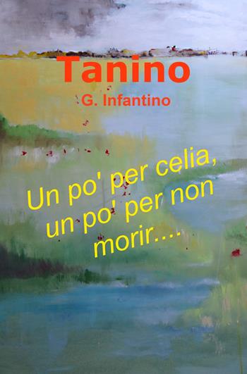 Un po'per celia, un po' per non morir - Tanino G. Infantino - Libro ilmiolibro self publishing 2024, La community di ilmiolibro.it | Libraccio.it
