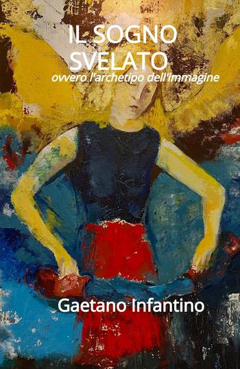 Il sogno svelato. Ovvero l'archetipo dell'immagine - Gaetano Infantino - Libro ilmiolibro self publishing 2024, La community di ilmiolibro.it | Libraccio.it