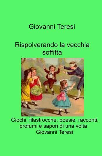Rispolverando la vecchia soffitta. Giochi, filastrocche, poesie, racconti, profumi e sapori di una volta - Giovanni Teresi - Libro ilmiolibro self publishing 2024, La community di ilmiolibro.it | Libraccio.it