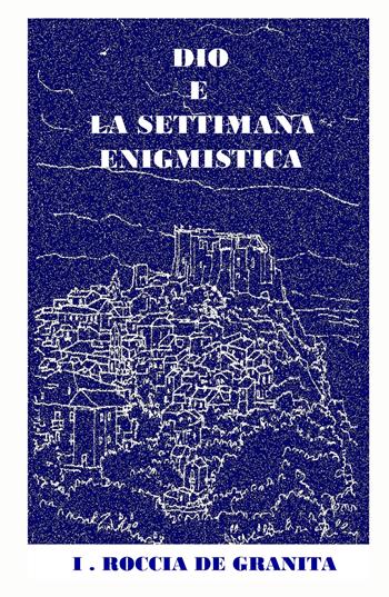 Dio e la settimana enigmistica - I . Roccia De Granita - Libro ilmiolibro self publishing 2024, La community di ilmiolibro.it | Libraccio.it