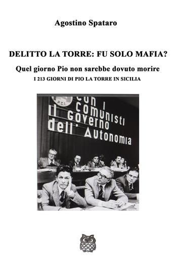 Delitto La Torre: fu solo mafia?. Quel giorno Pio non sarebbe dovuto morire. I 213 giorni di Pio La Torre in Sicilia - Agostino Spataro - Libro ilmiolibro self publishing 2024, La community di ilmiolibro.it | Libraccio.it