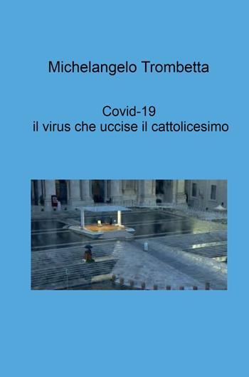 Covid-19, il virus che uccise il cattolicesimo - Michelangelo Trombetta - Libro ilmiolibro self publishing 2024, La community di ilmiolibro.it | Libraccio.it