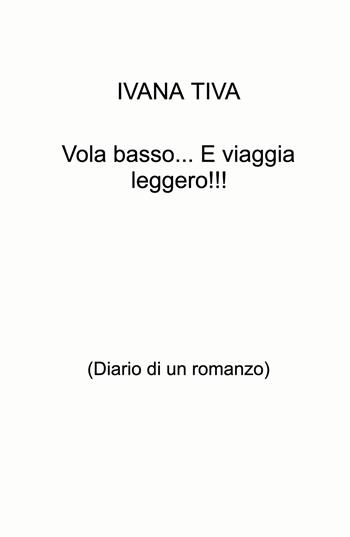 Vola basso... E viaggia leggero!!! (Diario di un romanzo) - Ivana Tiva - Libro ilmiolibro self publishing 2024, La community di ilmiolibro.it | Libraccio.it