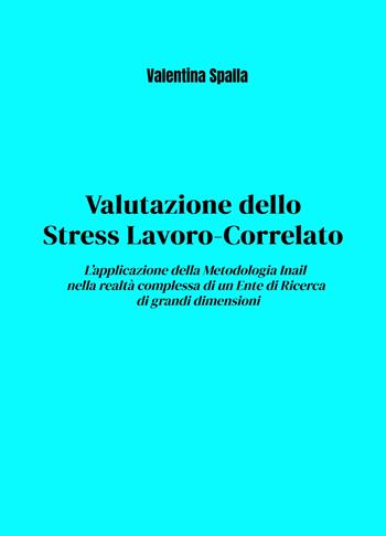 Valutazione dello stress lavoro-correlato. L'applicazione della metodologia Inail nella realtà complessa di un ente di ricerca di grandi dimensioni - Valentina Spalla - Libro ilmiolibro self publishing 2024, La community di ilmiolibro.it | Libraccio.it