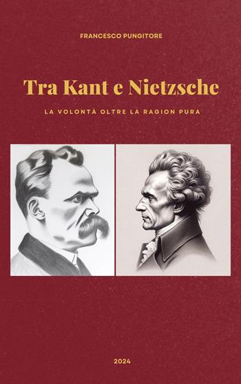 Tra Kant e Nietzsche. La volontà oltre la ragion pura - Francesco Pungitore - Libro ilmiolibro self publishing 2024, La community di ilmiolibro.it | Libraccio.it
