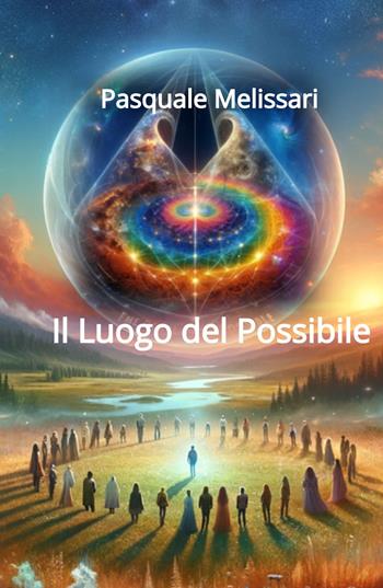 Il luogo del possibile - Pasquale Melissari - Libro ilmiolibro self publishing 2024, La community di ilmiolibro.it | Libraccio.it