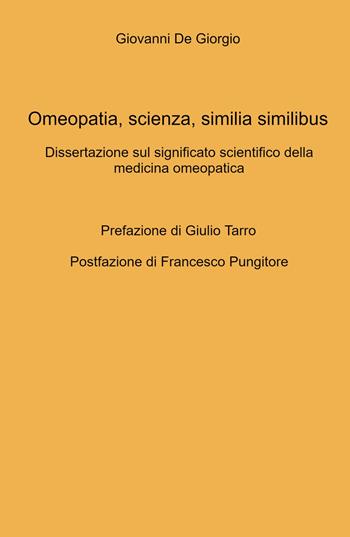 Omeopatia, scienza, similia similibus. Dissertazione sul significato scientifico della medicina omeopatica - Giovanni De Giorgio - Libro ilmiolibro self publishing 2024, La community di ilmiolibro.it | Libraccio.it