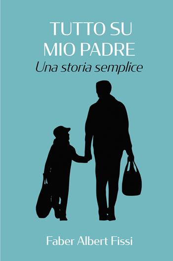Tutto su mio padre. Una storia semplice - Fabrizio Fissi - Libro ilmiolibro self publishing 2024, La community di ilmiolibro.it | Libraccio.it