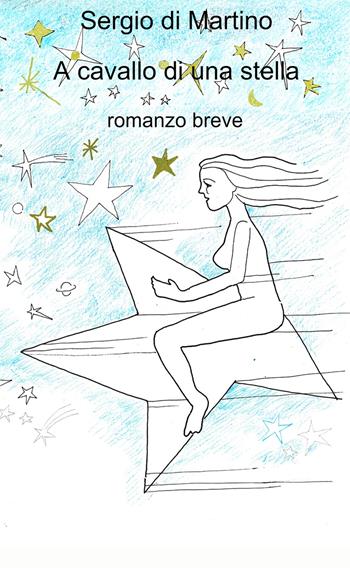 A cavallo di una stella - Sergio Di Martino - Libro ilmiolibro self publishing 2024, La community di ilmiolibro.it | Libraccio.it