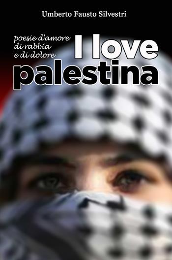 I love Palestina. Poesie d'amore, di rabbia e di dolore - Umberto Fausto Silvestri - Libro ilmiolibro self publishing 2024, La community di ilmiolibro.it | Libraccio.it