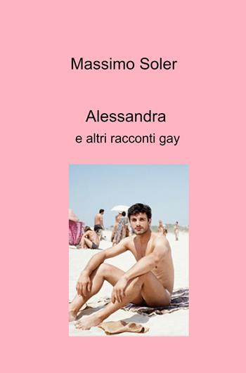 Alessandra e altri racconti gay - Massimo Soler - Libro ilmiolibro self publishing 2024, La community di ilmiolibro.it | Libraccio.it