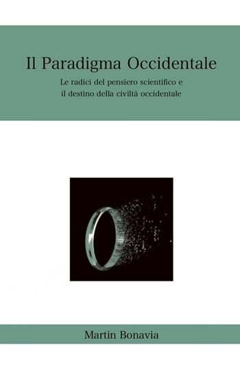 Il paradigma occidentale. Le radici del pensiero scientifico e il destino della civiltà occidentale - Martin Bonavia - Libro ilmiolibro self publishing 2024, La community di ilmiolibro.it | Libraccio.it