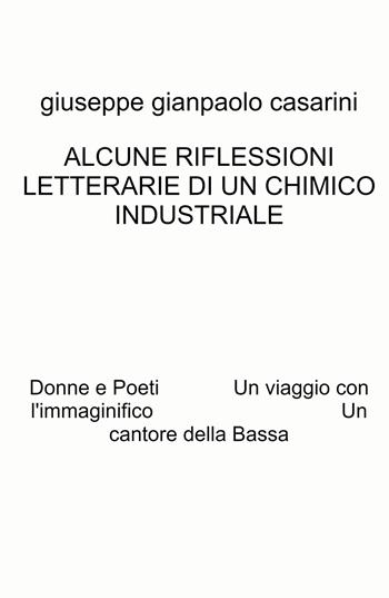 Alcune riflessioni letterarie di un chimico industriale. Donne e poeti. Un viaggio con l'immaginifico. Un cantore della Bassa - Giuseppe Gianpaolo Casarini - Libro ilmiolibro self publishing 2024, La community di ilmiolibro.it | Libraccio.it