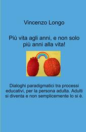 Più vita agli anni, e non solo più anni alla vita!. Dialoghi paradigmatici tra processi educativi, per la persona adulta. Adulti si diventa e non semplicemente lo si e.