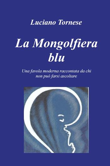 La mongolfiera blu. Una favola moderna raccontata da chi non può farsi ascoltare - Luciano Tornese - Libro ilmiolibro self publishing 2024, La community di ilmiolibro.it | Libraccio.it