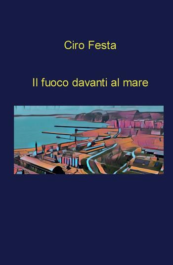Il fuoco davanti al mare - Ciro Festa - Libro ilmiolibro self publishing 2024, La community di ilmiolibro.it | Libraccio.it