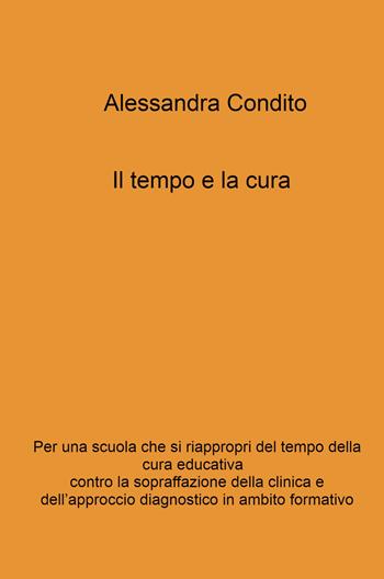 Il tempo e la cura. Per una scuola che si riappropri del tempo della cura educativa contro la sopraffazione della clinica e dell'approccio - Alessandra Condito - Libro ilmiolibro self publishing 2024, La community di ilmiolibro.it | Libraccio.it