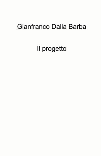 Il progetto - Gianfranco Dalla Barba - Libro ilmiolibro self publishing 2024, La community di ilmiolibro.it | Libraccio.it
