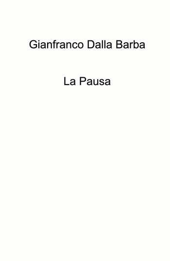 La pausa - Gianfranco Dalla Barba - Libro ilmiolibro self publishing 2024, La community di ilmiolibro.it | Libraccio.it