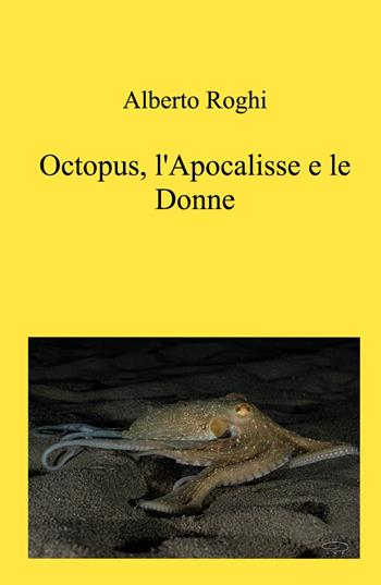 Octopus, l'apocalisse e le donne - Alberto Roghi - Libro ilmiolibro self publishing 2024, La community di ilmiolibro.it | Libraccio.it