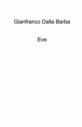 Eve - Gianfranco Dalla Barba - Libro ilmiolibro self publishing 2024, La community di ilmiolibro.it | Libraccio.it