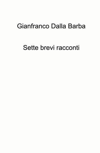 Sette brevi racconti - Gianfranco Dalla Barba - Libro ilmiolibro self publishing 2024, La community di ilmiolibro.it | Libraccio.it