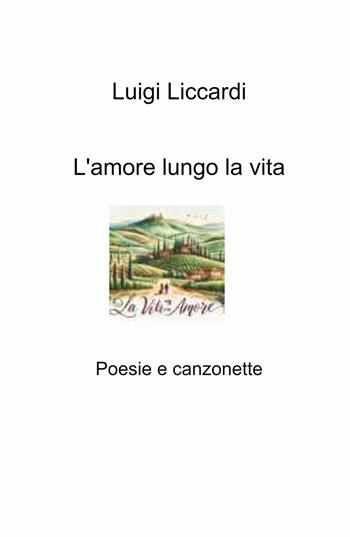 L'amore lungo la vita. Poesie e canzonette - Luigi Liccardi - Libro ilmiolibro self publishing 2024, La community di ilmiolibro.it | Libraccio.it