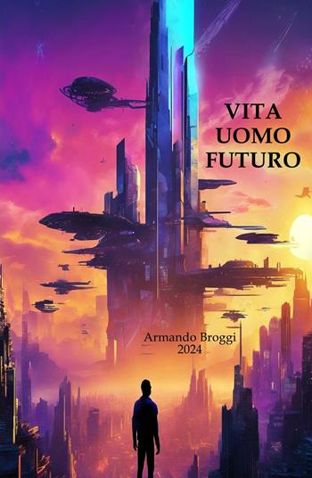 Vita uomo futuro - Armando Broggi - Libro ilmiolibro self publishing 2024, La community di ilmiolibro.it | Libraccio.it