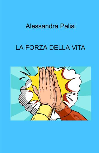 La forza della vita - Alessandra Palisi - Libro ilmiolibro self publishing 2024, La community di ilmiolibro.it | Libraccio.it